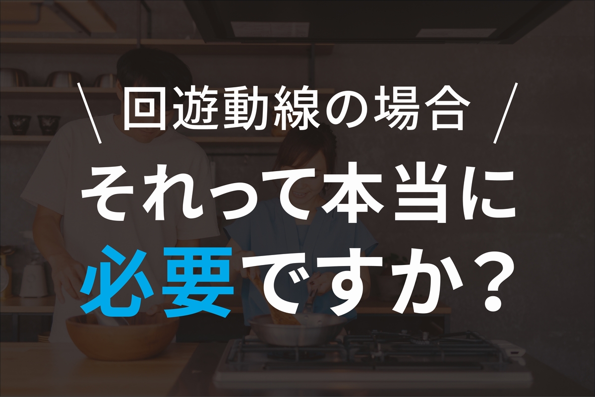 それって本当に必要ですか？回遊動線の場合